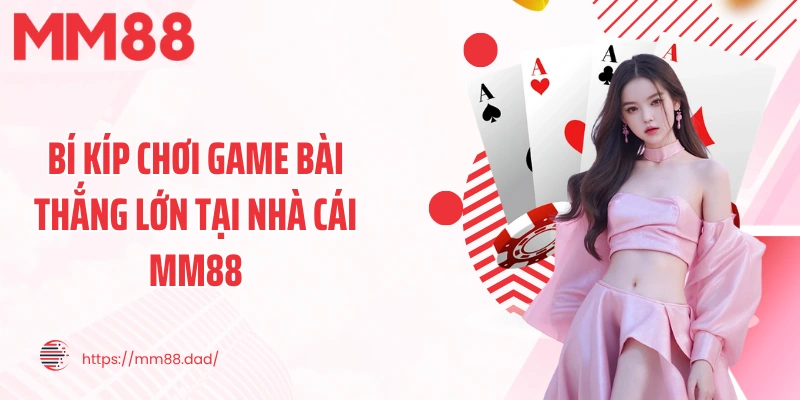 Bí kíp chơi game bài thắng lớn tại nhà cái MM88