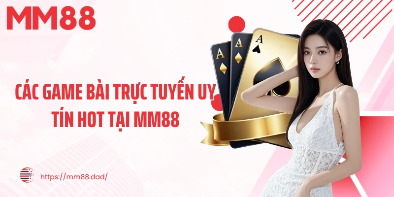 Các game bài trực tuyến uy tín hot tại MM88