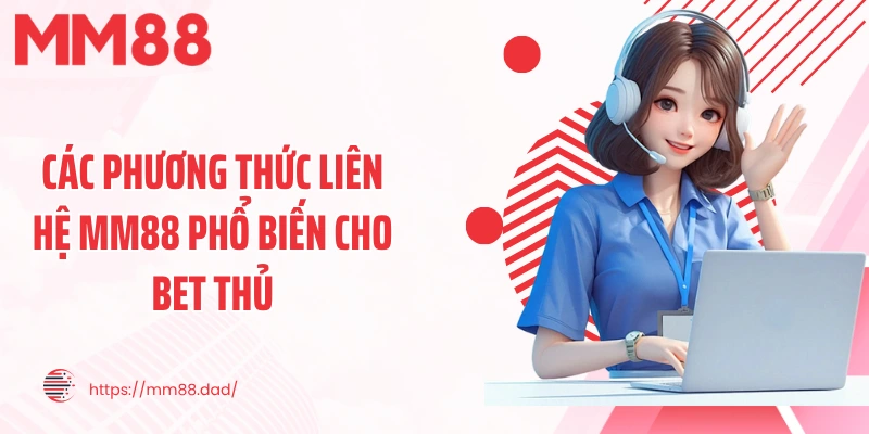 Các phương thức liên hệ MM88 phổ biến cho bet thủ