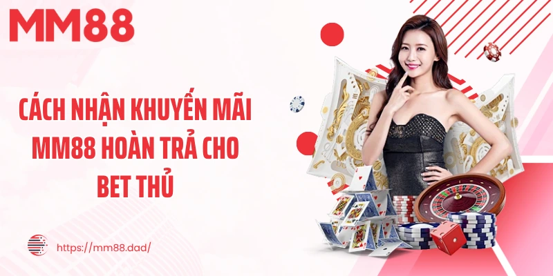 Cách nhận khuyến mãi MM88 hoàn trả cho bet thủ