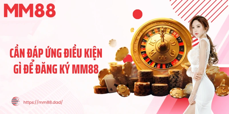 Cần đáp ứng điều kiện gì để đăng ký MM88