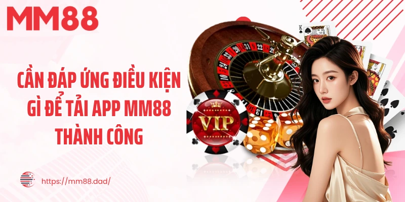 Cần đáp ứng điều kiện gì để tải app MM88 thành công