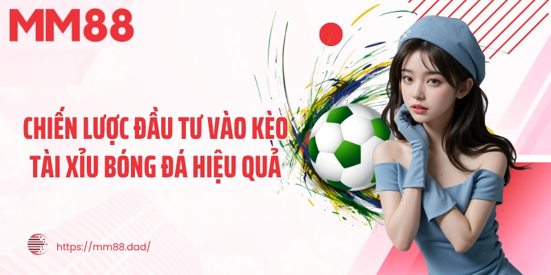 Chiến lược đầu tư vào kèo tài xỉu bóng đá hiệu quả
