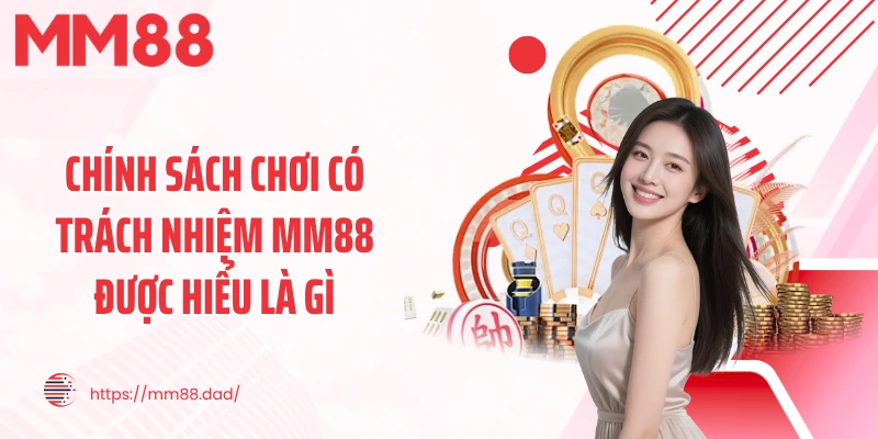 Chính sách chơi có trách nhiệm MM88 được hiểu là gì