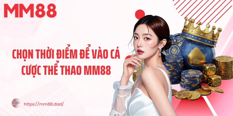 Chọn thời điểm để vào cá cược thể thao MM88