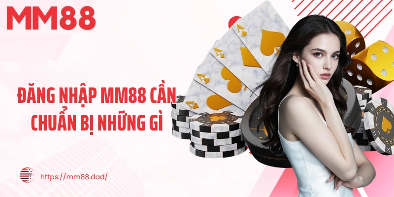 Đăng nhập MM88 cần chuẩn bị những gì