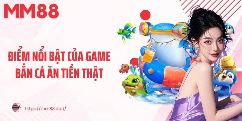 Điểm nổi bật của game bắn cá ăn tiền thật