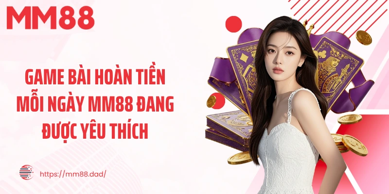 Game bài hoàn tiền mỗi ngày MM88 đang được yêu thích