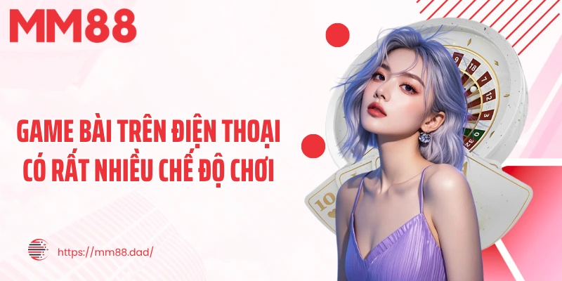 Game bài trên điện thoại có rất nhiều chế độ chơi