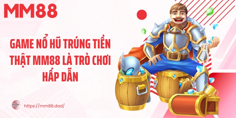 Game nổ hũ trúng tiền thật MM88 là trò chơi hấp dẫn