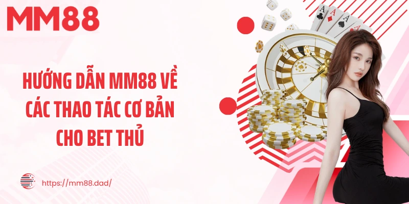 Hướng dẫn MM88 về các thao tác cơ bản cho bet thủ
