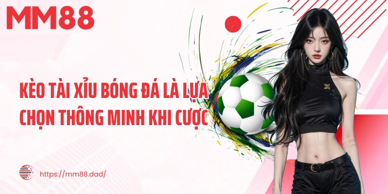Kèo tài xỉu bóng đá là lựa chọn thông minh khi cược