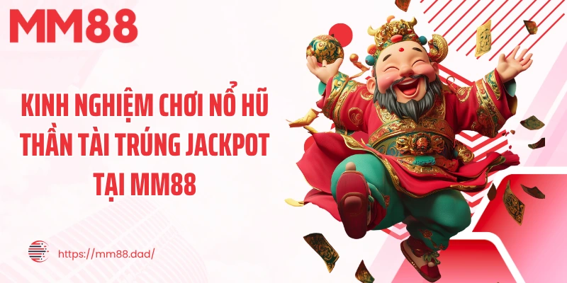 Kinh nghiệm chơi nổ hũ thần tài trúng jackpot tại MM88