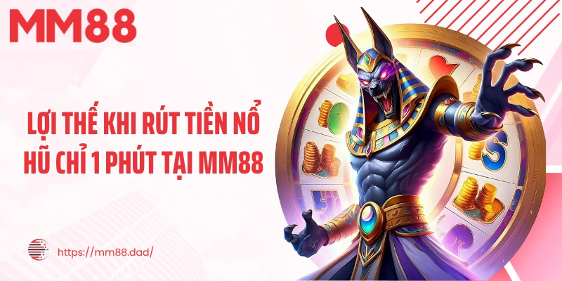 Lợi thế khi rút tiền nổ hũ chỉ 1 phút tại MM88