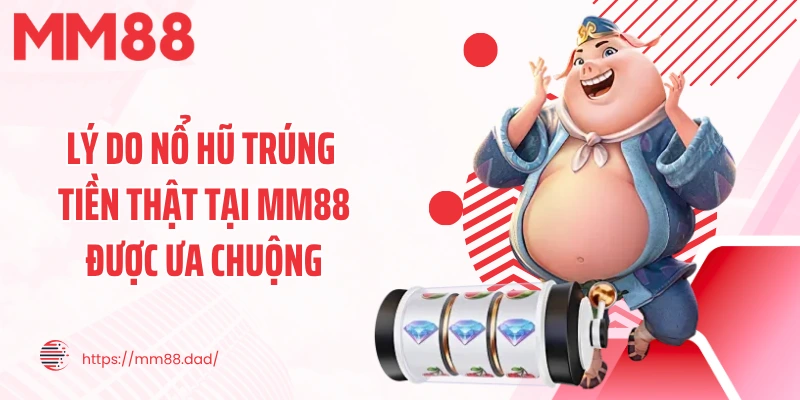Lý do nổ hũ trúng tiền thật tại MM88 được ưa chuộng