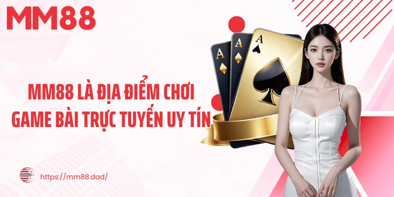 MM88 là địa điểm chơi game bài trực tuyến uy tín 