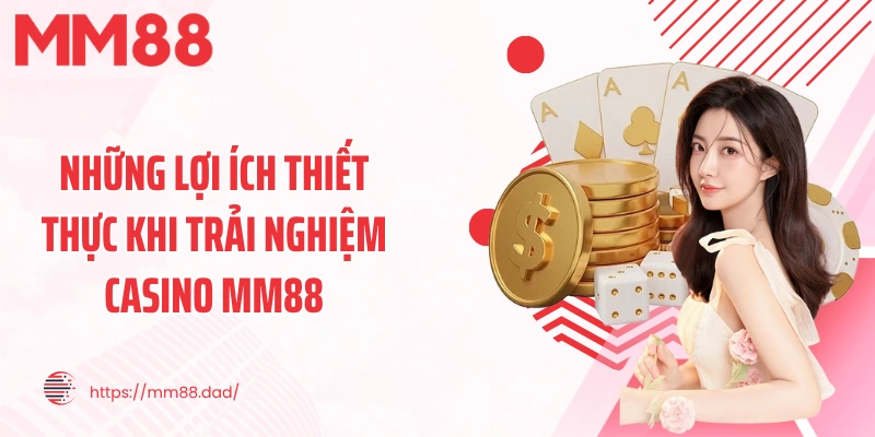 Những lợi ích thiết thực khi trải nghiệm casino MM88