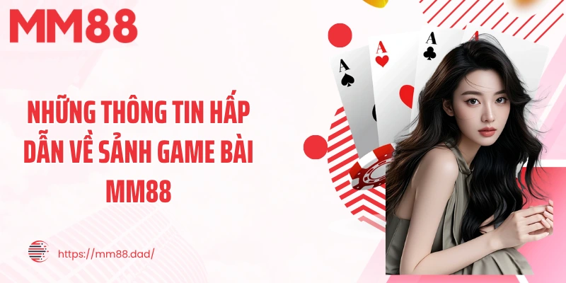 Những thông tin hấp dẫn về sảnh game bài MM88