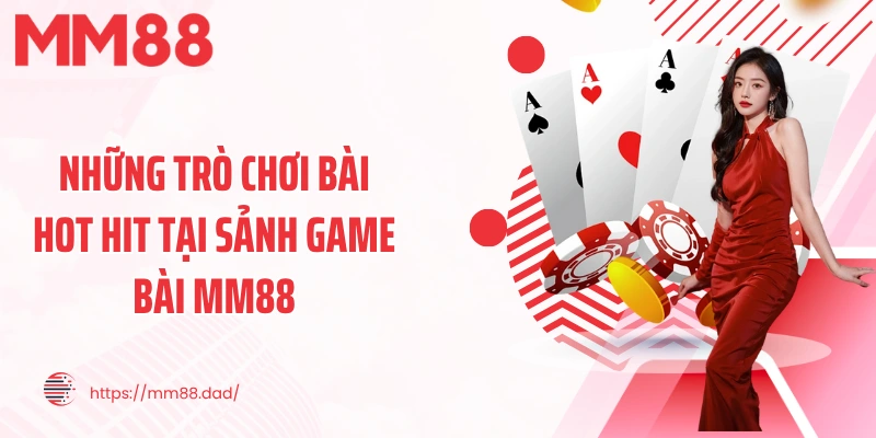 Những trò chơi bài hot hit tại sảnh game bài MM88