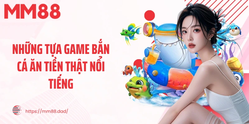 Những tựa game bắn cá ăn tiền thật nổi tiếng