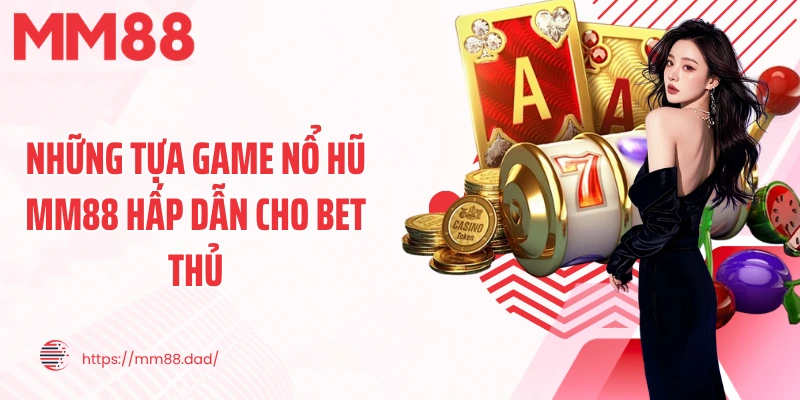 Những tựa game nổ hũ MM88 hấp dẫn cho bet thủ