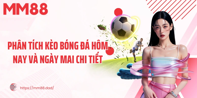 Phân tích kèo bóng đá hôm nay và ngày mai chi tiết