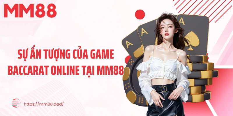 Sự ấn tượng của game Baccarat online tại MM88