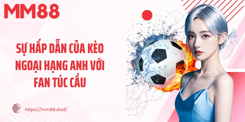 Sự hấp dẫn của kèo ngoại hạng anh với fan túc cầu
