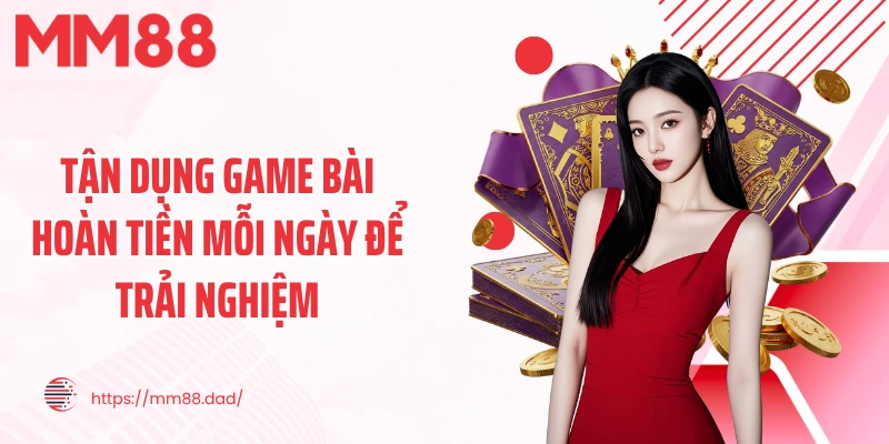Tận dụng game bài hoàn tiền mỗi ngày để trải nghiệm