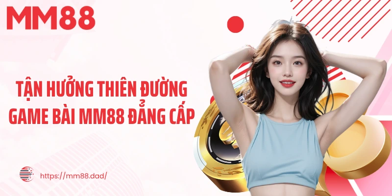 Tận hưởng thiên đường game bài MM88 đẳng cấp
