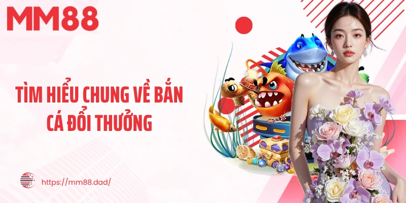 Tìm hiểu chung về bắn cá đổi thưởng