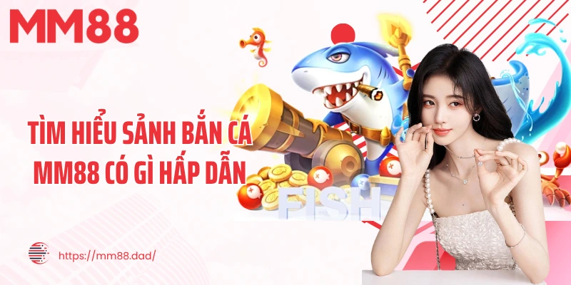 Tìm hiểu sảnh bắn cá MM88 có gì hấp dẫn