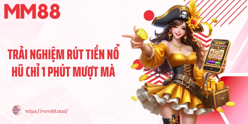 Trải nghiệm rút tiền nổ hũ chỉ 1 phút mượt mà