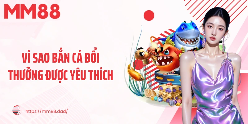 Vì sao bắn cá đổi thưởng được yêu thích